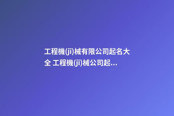 工程機(jī)械有限公司起名大全 工程機(jī)械公司起名-第1張-公司起名-玄機(jī)派